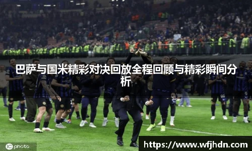 巴萨与国米精彩对决回放全程回顾与精彩瞬间分析