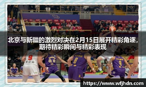 北京与新疆的激烈对决在2月15日展开精彩角逐，期待精彩瞬间与精彩表现