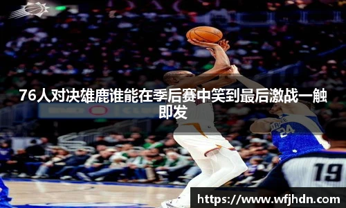 76人对决雄鹿谁能在季后赛中笑到最后激战一触即发