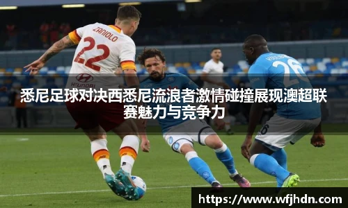 悉尼足球对决西悉尼流浪者激情碰撞展现澳超联赛魅力与竞争力